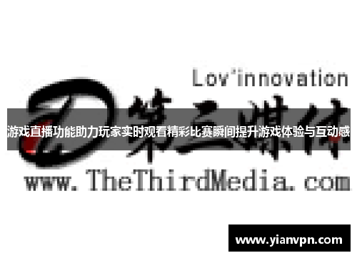 游戏直播功能助力玩家实时观看精彩比赛瞬间提升游戏体验与互动感