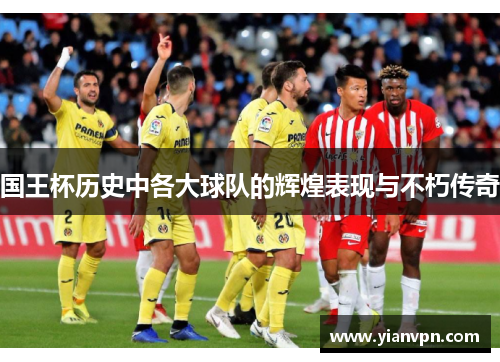 国王杯历史中各大球队的辉煌表现与不朽传奇