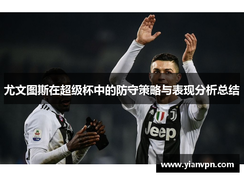 尤文图斯在超级杯中的防守策略与表现分析总结