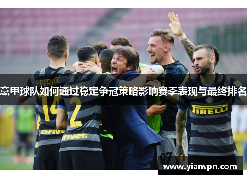 意甲球队如何通过稳定争冠策略影响赛季表现与最终排名