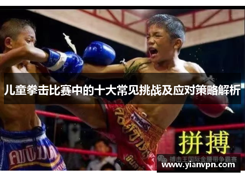 儿童拳击比赛中的十大常见挑战及应对策略解析
