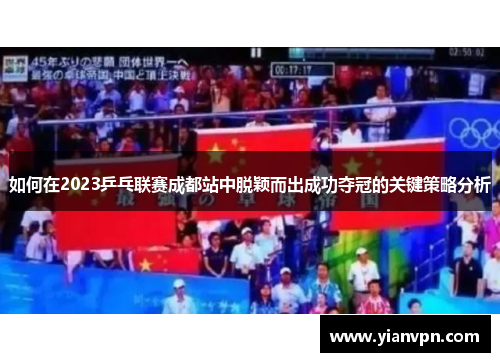 如何在2023乒乓联赛成都站中脱颖而出成功夺冠的关键策略分析
