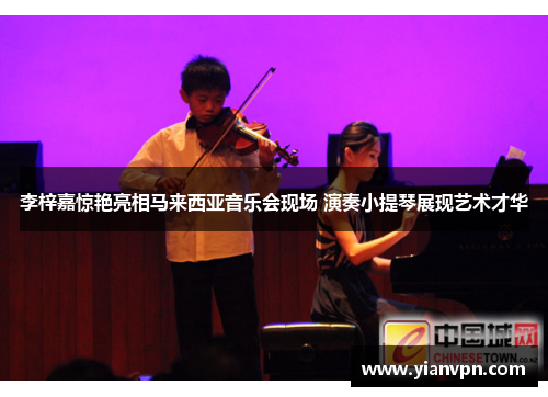 李梓嘉惊艳亮相马来西亚音乐会现场 演奏小提琴展现艺术才华