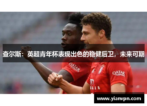 查尔斯：英超青年杯表现出色的稳健后卫，未来可期