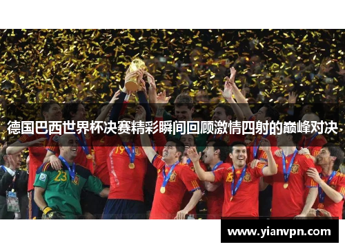 德国巴西世界杯决赛精彩瞬间回顾激情四射的巅峰对决
