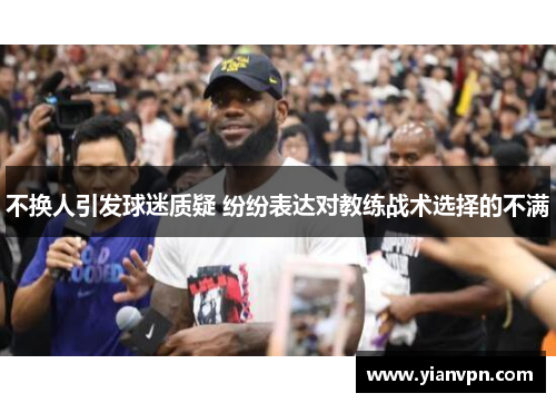 不换人引发球迷质疑 纷纷表达对教练战术选择的不满