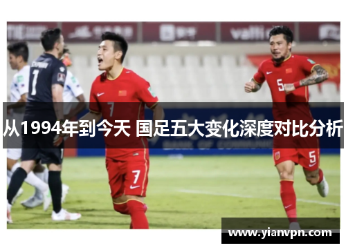 从1994年到今天 国足五大变化深度对比分析