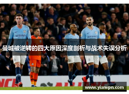 曼城被逆转的四大原因深度剖析与战术失误分析