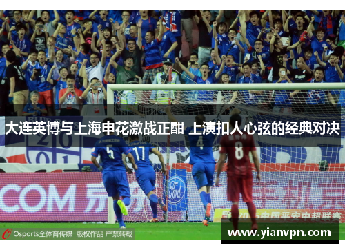 大连英博与上海申花激战正酣 上演扣人心弦的经典对决