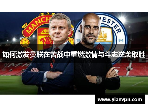 如何激发曼联在苦战中重燃激情与斗志逆袭取胜