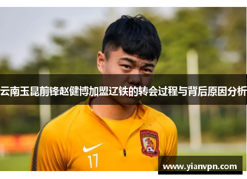 云南玉昆前锋赵健博加盟辽铁的转会过程与背后原因分析