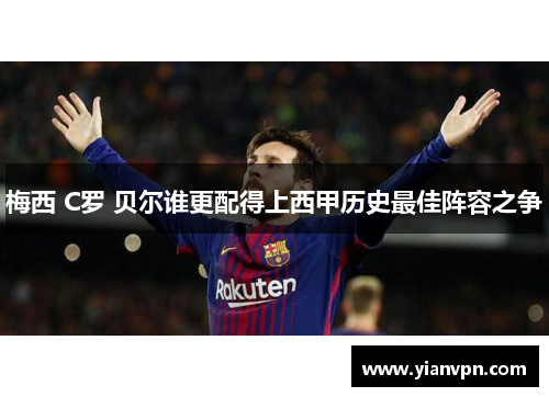 梅西 C罗 贝尔谁更配得上西甲历史最佳阵容之争