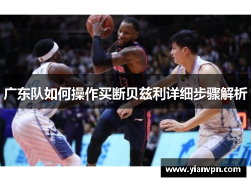广东队如何操作买断贝兹利详细步骤解析