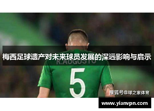 梅西足球遗产对未来球员发展的深远影响与启示