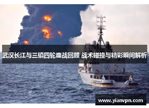 武汉长江与三镇四轮鏖战回顾 战术碰撞与精彩瞬间解析