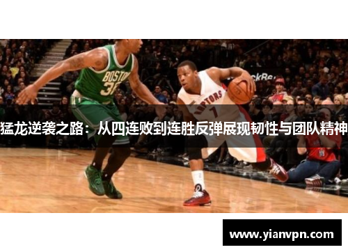 猛龙逆袭之路：从四连败到连胜反弹展现韧性与团队精神