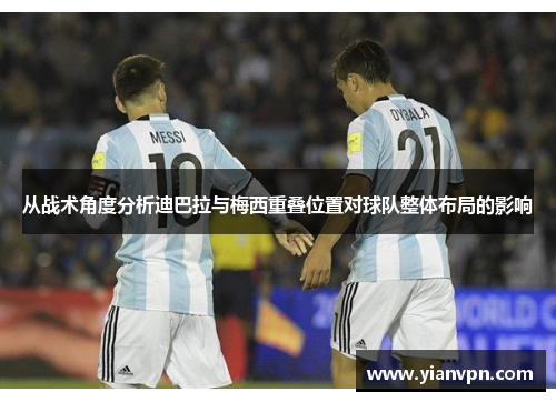 从战术角度分析迪巴拉与梅西重叠位置对球队整体布局的影响
