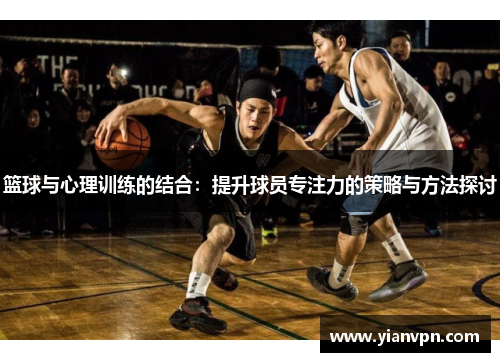 篮球与心理训练的结合：提升球员专注力的策略与方法探讨