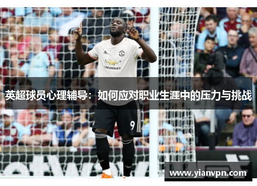 英超球员心理辅导：如何应对职业生涯中的压力与挑战