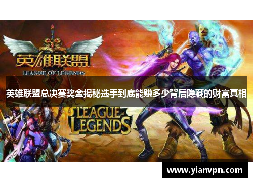 英雄联盟总决赛奖金揭秘选手到底能赚多少背后隐藏的财富真相 英雄联盟总决赛奖金揭秘选手到底能赚多少背后隐藏的财富真相