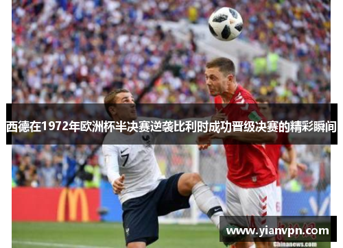 西德在1972年欧洲杯半决赛逆袭比利时成功晋级决赛的精彩瞬间 西德在1972年欧洲杯半决赛逆袭比利时成功晋级决赛的精彩瞬间