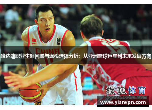 哈达迪职业生涯回顾与退役选择分析：从亚洲篮球巨星到未来发展方向