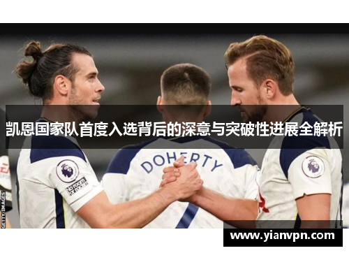 凯恩国家队首度入选背后的深意与突破性进展全解析