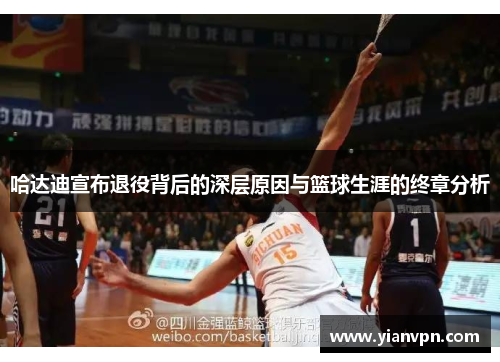 哈达迪宣布退役背后的深层原因与篮球生涯的终章分析 哈达迪宣布退役背后的深层原因与篮球生涯的终章分析
