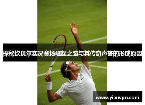 探秘坎贝尔实况赛场崛起之路与其传奇声誉的形成原因