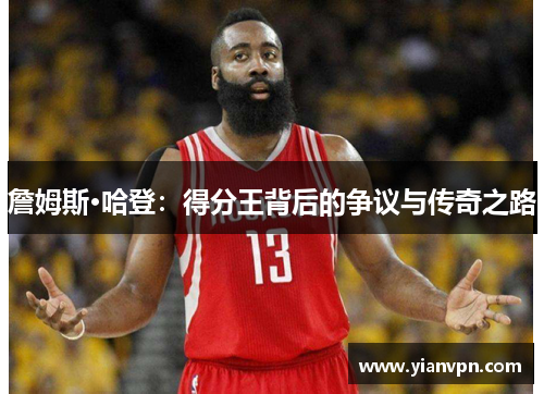 詹姆斯·哈登：得分王背后的争议与传奇之路