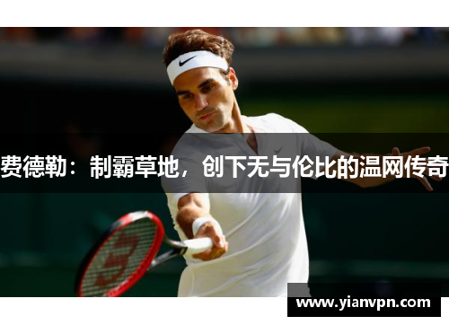 费德勒：制霸草地，创下无与伦比的温网传奇