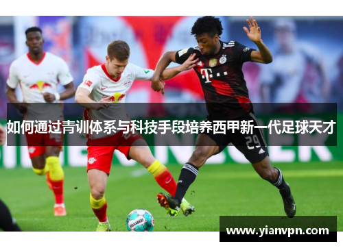 如何通过青训体系与科技手段培养西甲新一代足球天才