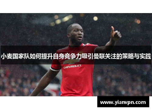 小麦国家队如何提升自身竞争力吸引曼联关注的策略与实践