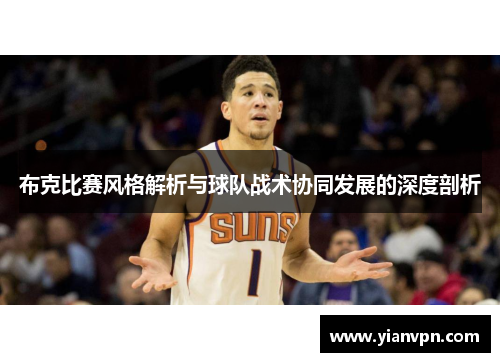 布克比赛风格解析与球队战术协同发展的深度剖析