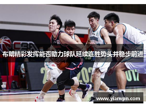 布朗精彩发挥能否助力球队延续连胜势头并稳步前进