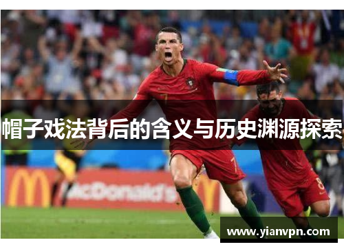 帽子戏法背后的含义与历史渊源探索 帽子戏法背后的含义与历史渊源探索