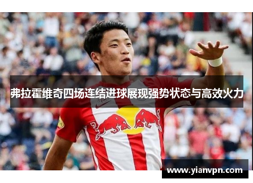 弗拉霍维奇四场连结进球展现强势状态与高效火力 弗拉霍维奇四场连结进球展现强势状态与高效火力